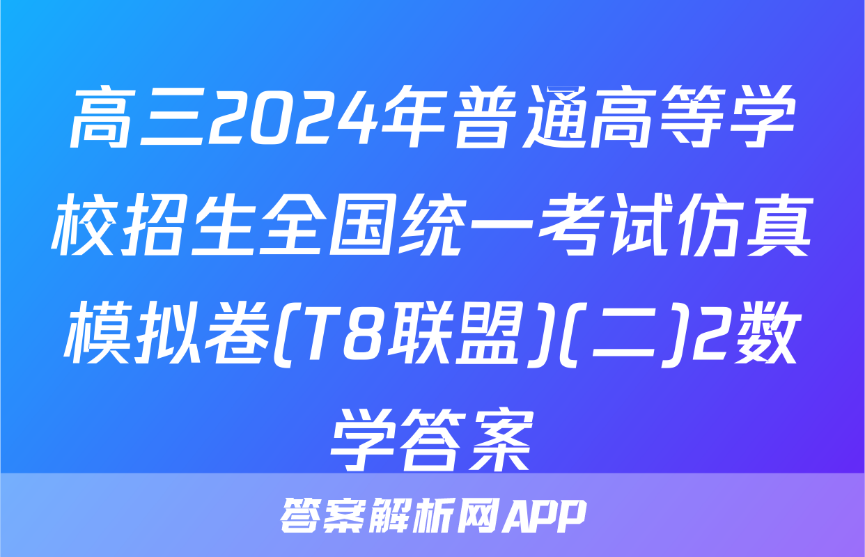 高三2024年普通高等学校招生全国统一考试仿真模拟卷(T8联盟)(二)2数学答案