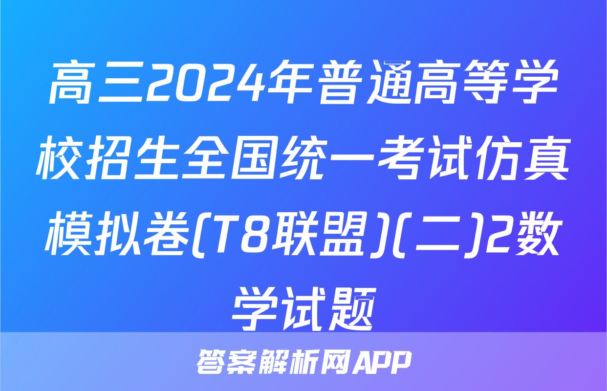 高三2024年普通高等学校招生全国统一考试仿真模拟卷(T8联盟)(二)2数学试题