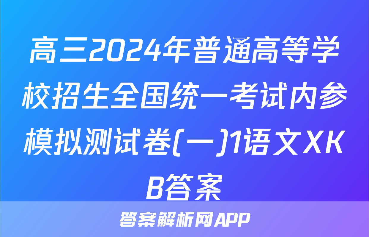 高三2024年普通高等学校招生全国统一考试内参模拟测试卷(一)1语文XKB答案