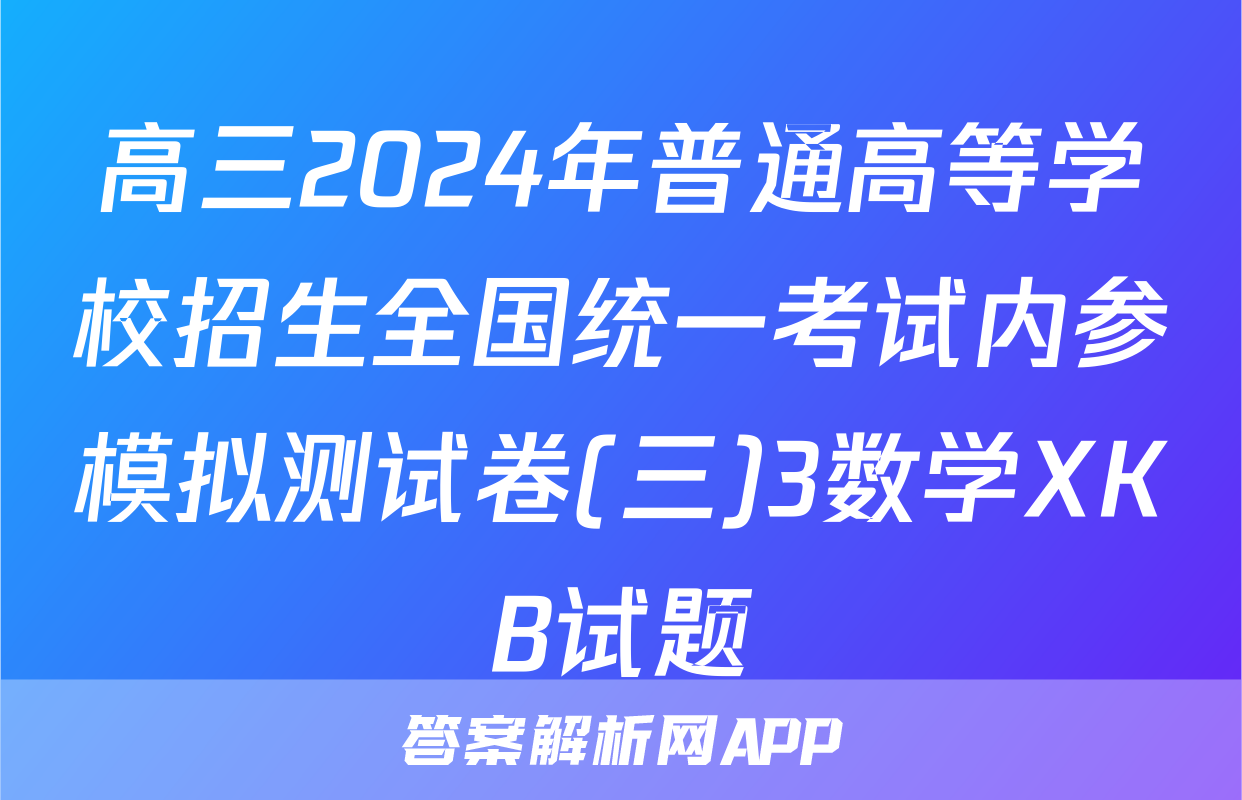 高三2024年普通高等学校招生全国统一考试内参模拟测试卷(三)3数学XKB试题