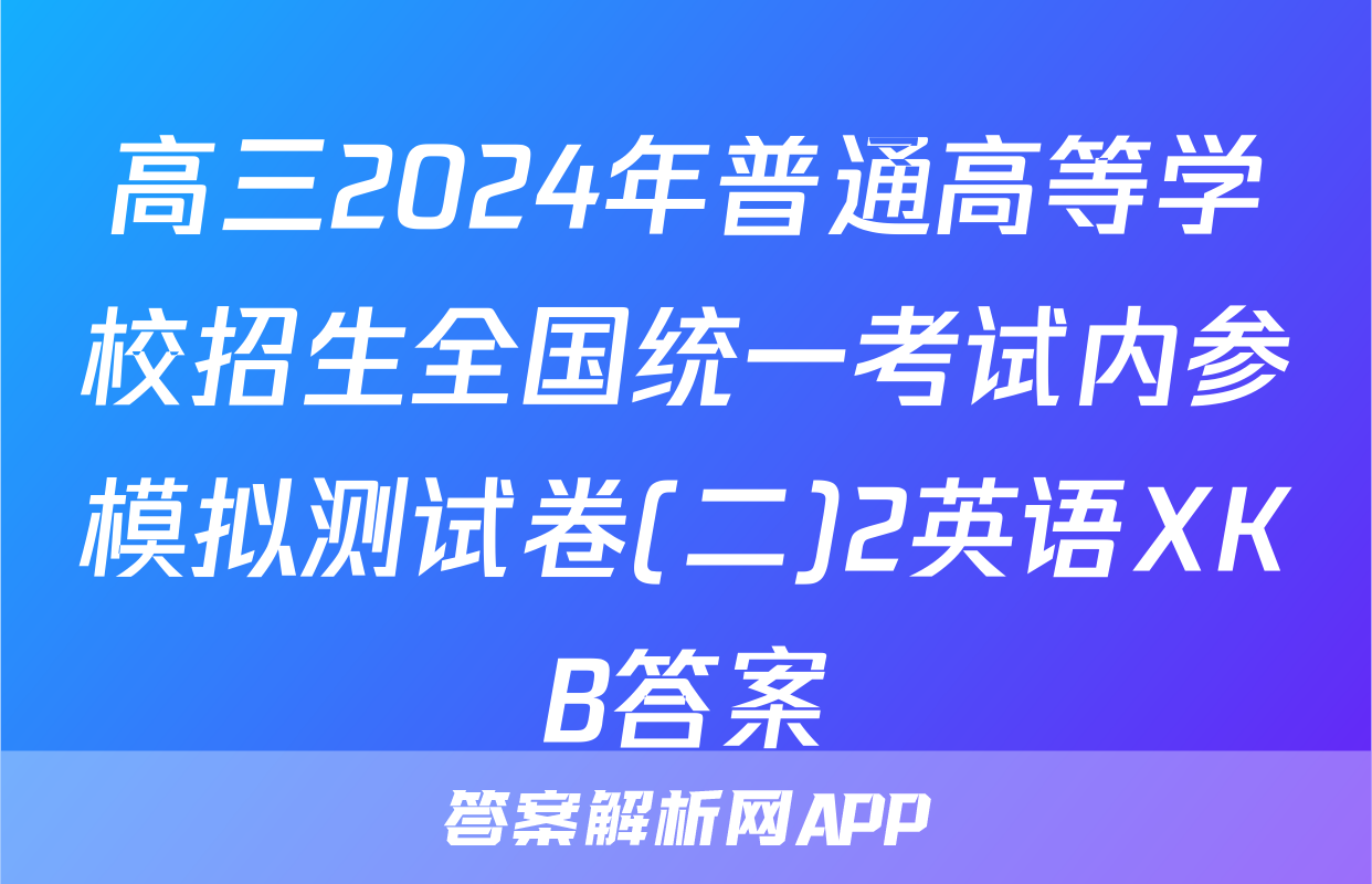 高三2024年普通高等学校招生全国统一考试内参模拟测试卷(二)2英语XKB答案