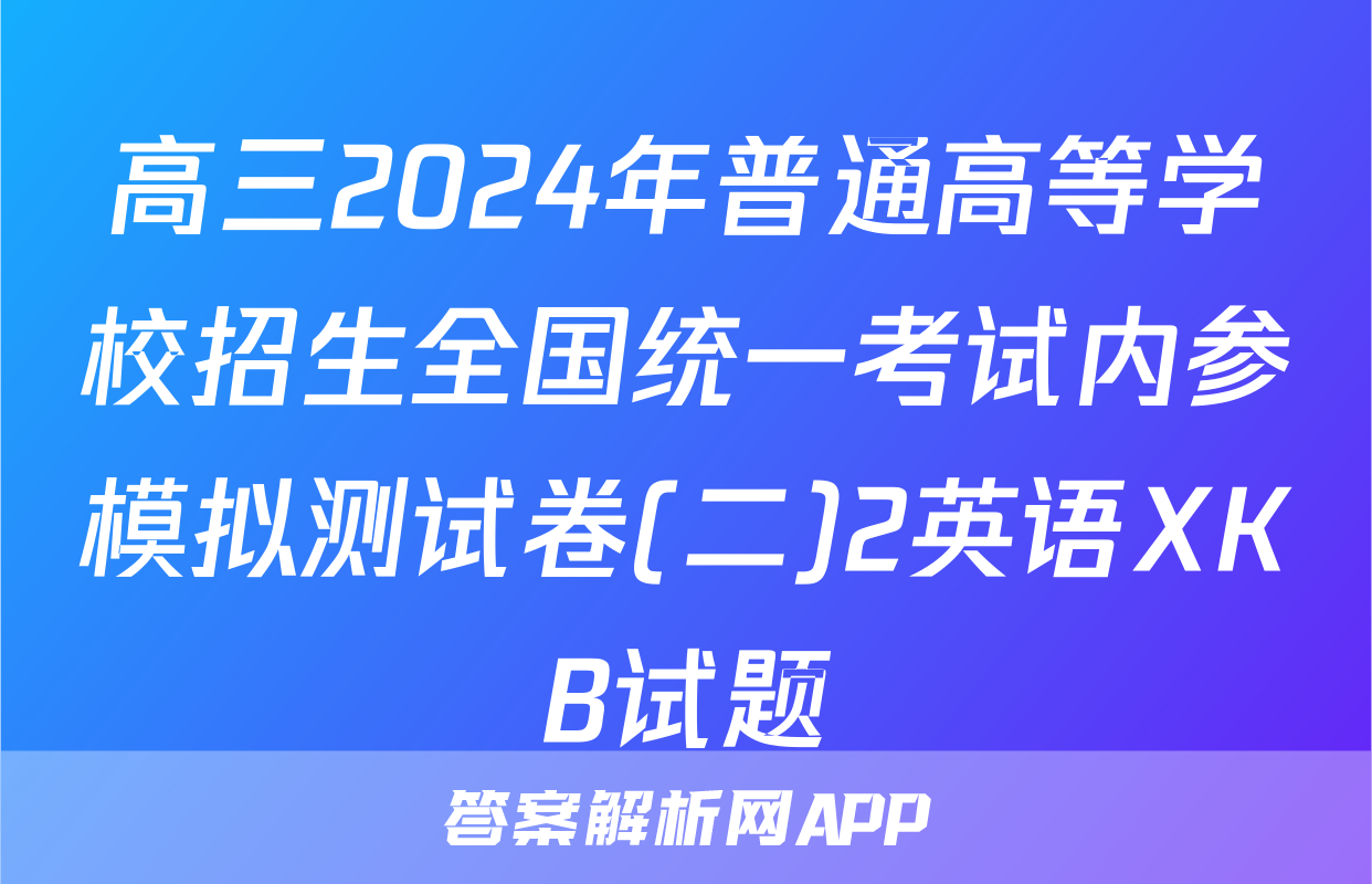 高三2024年普通高等学校招生全国统一考试内参模拟测试卷(二)2英语XKB试题