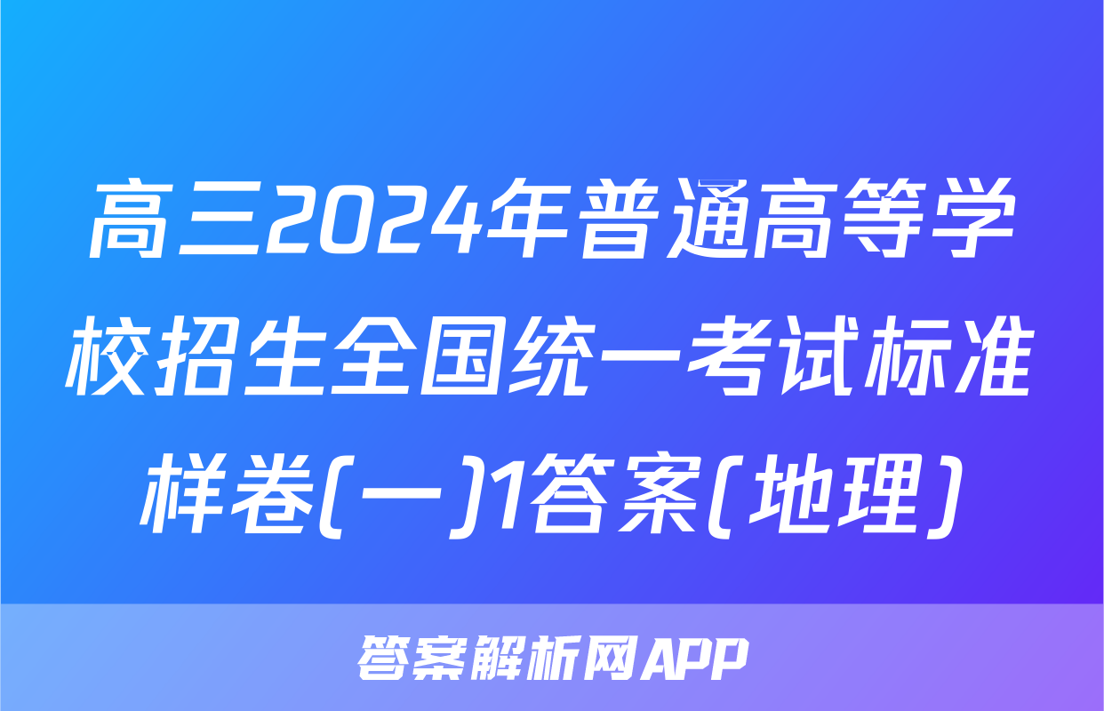 高三2024年普通高等学校招生全国统一考试标准样卷(一)1答案(地理)