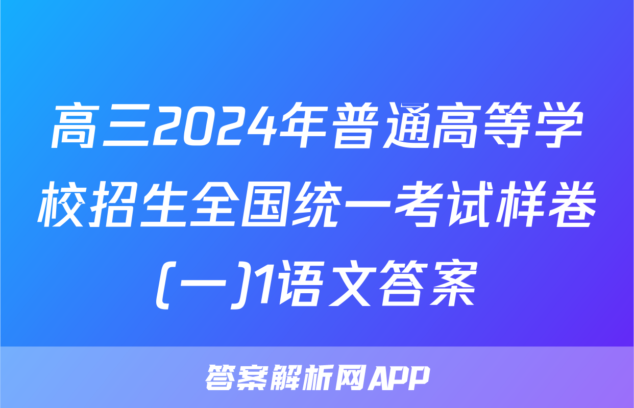 高三2024年普通高等学校招生全国统一考试样卷(一)1语文答案