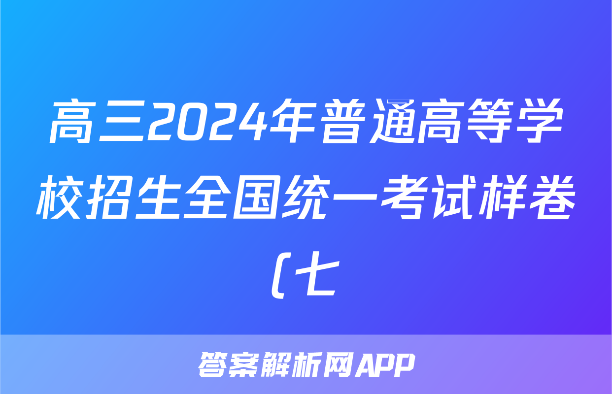 高三2024年普通高等学校招生全国统一考试样卷(七)7化学答案