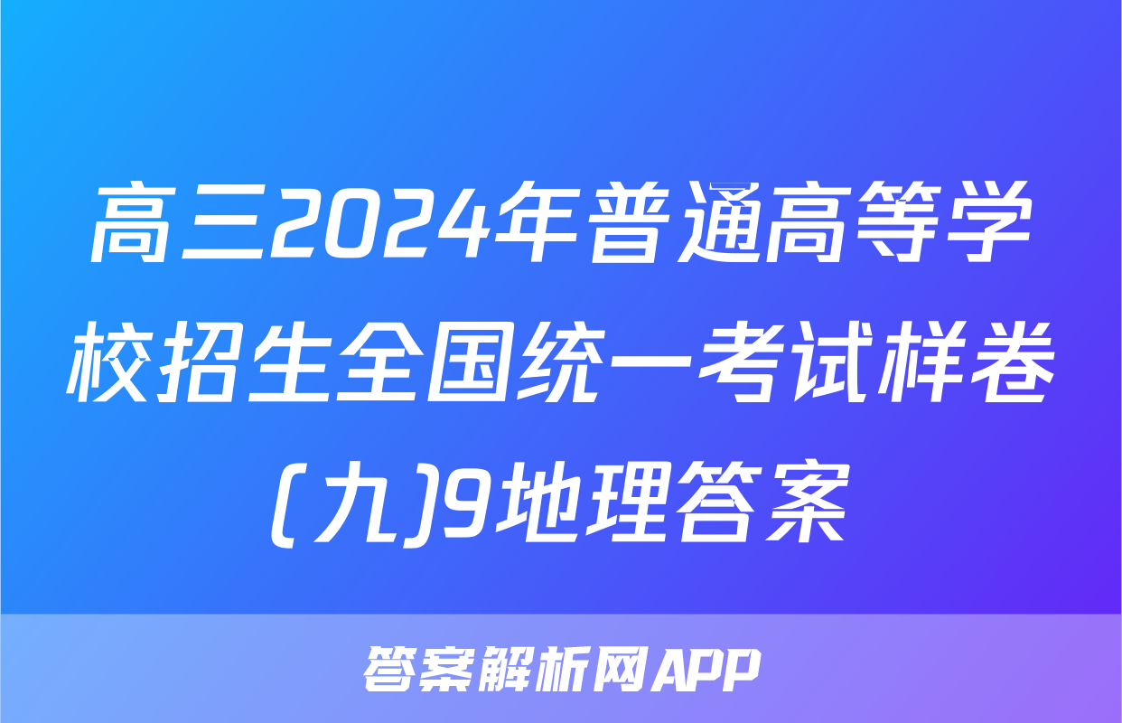 高三2024年普通高等学校招生全国统一考试样卷(九)9地理答案