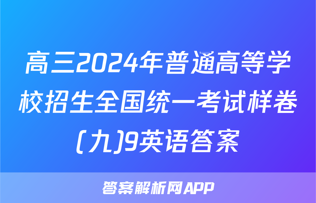 高三2024年普通高等学校招生全国统一考试样卷(九)9英语答案