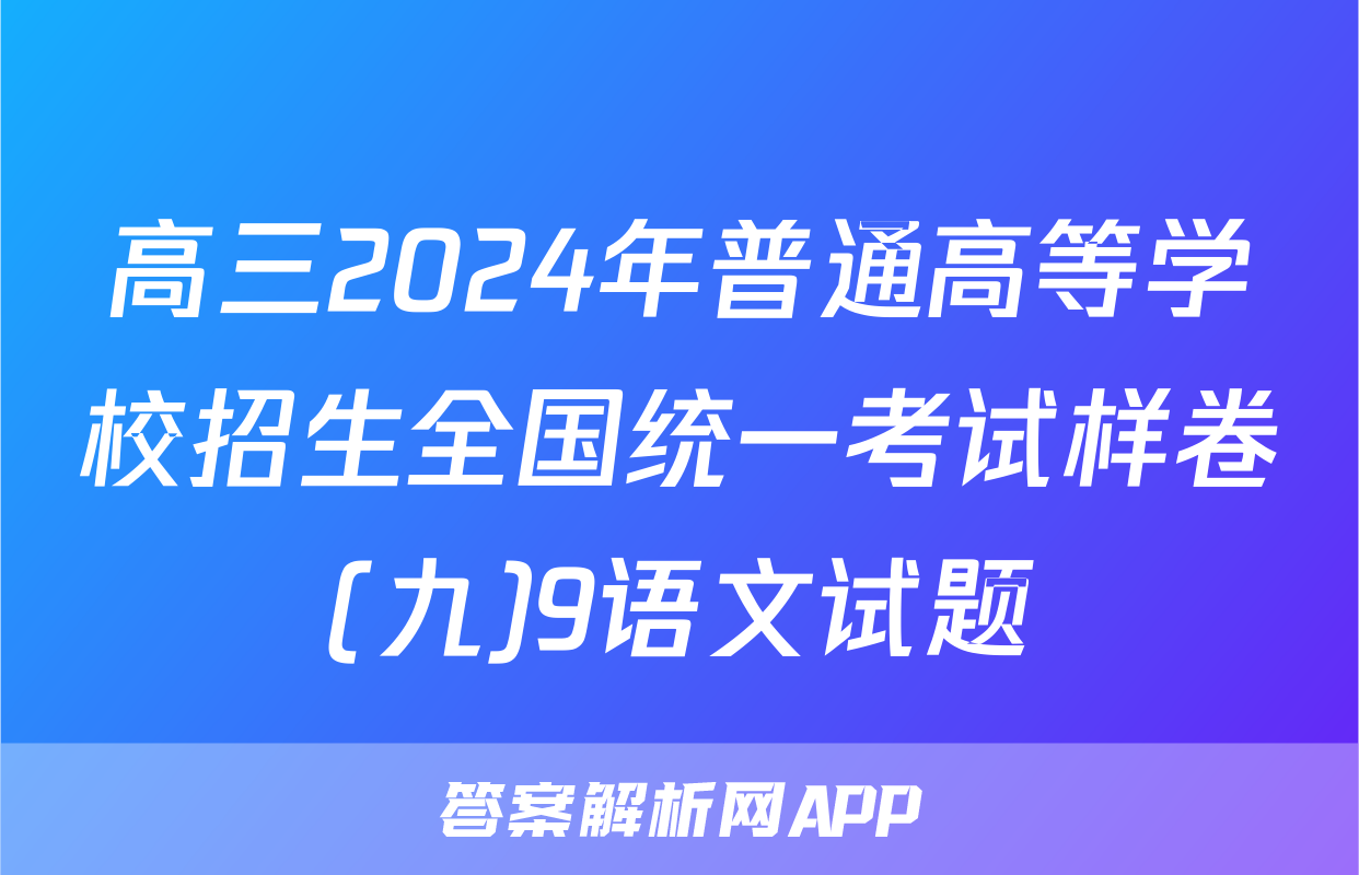 高三2024年普通高等学校招生全国统一考试样卷(九)9语文试题