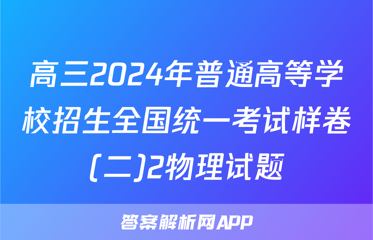 高三2024年普通高等学校招生全国统一考试样卷(二)2物理试题