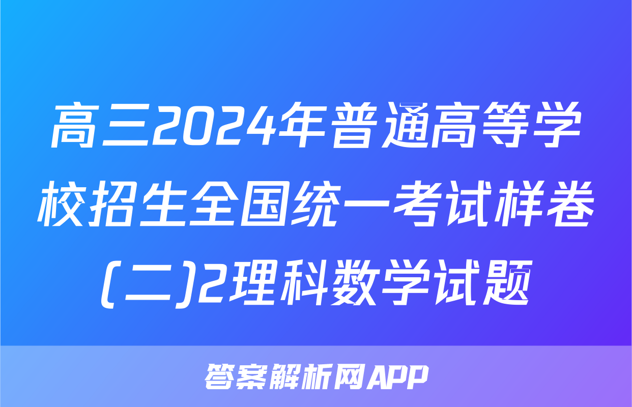 高三2024年普通高等学校招生全国统一考试样卷(二)2理科数学试题