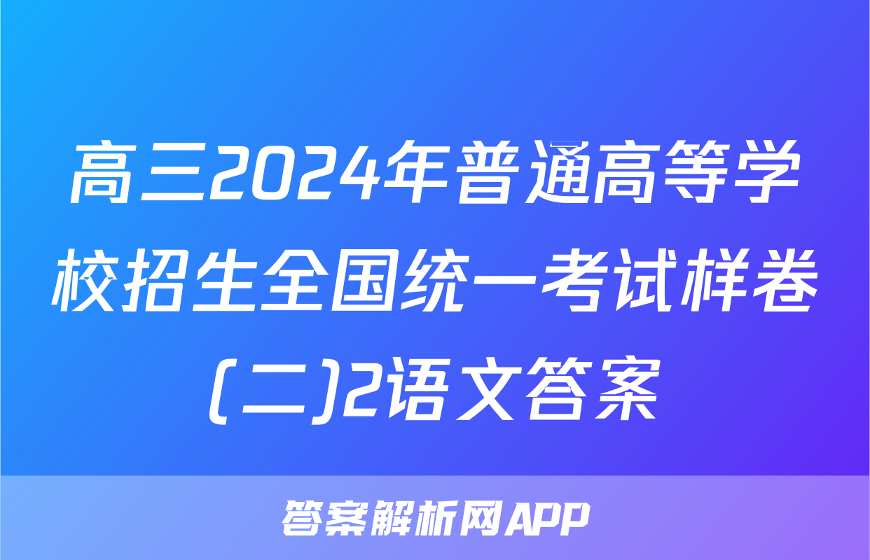 高三2024年普通高等学校招生全国统一考试样卷(二)2语文答案