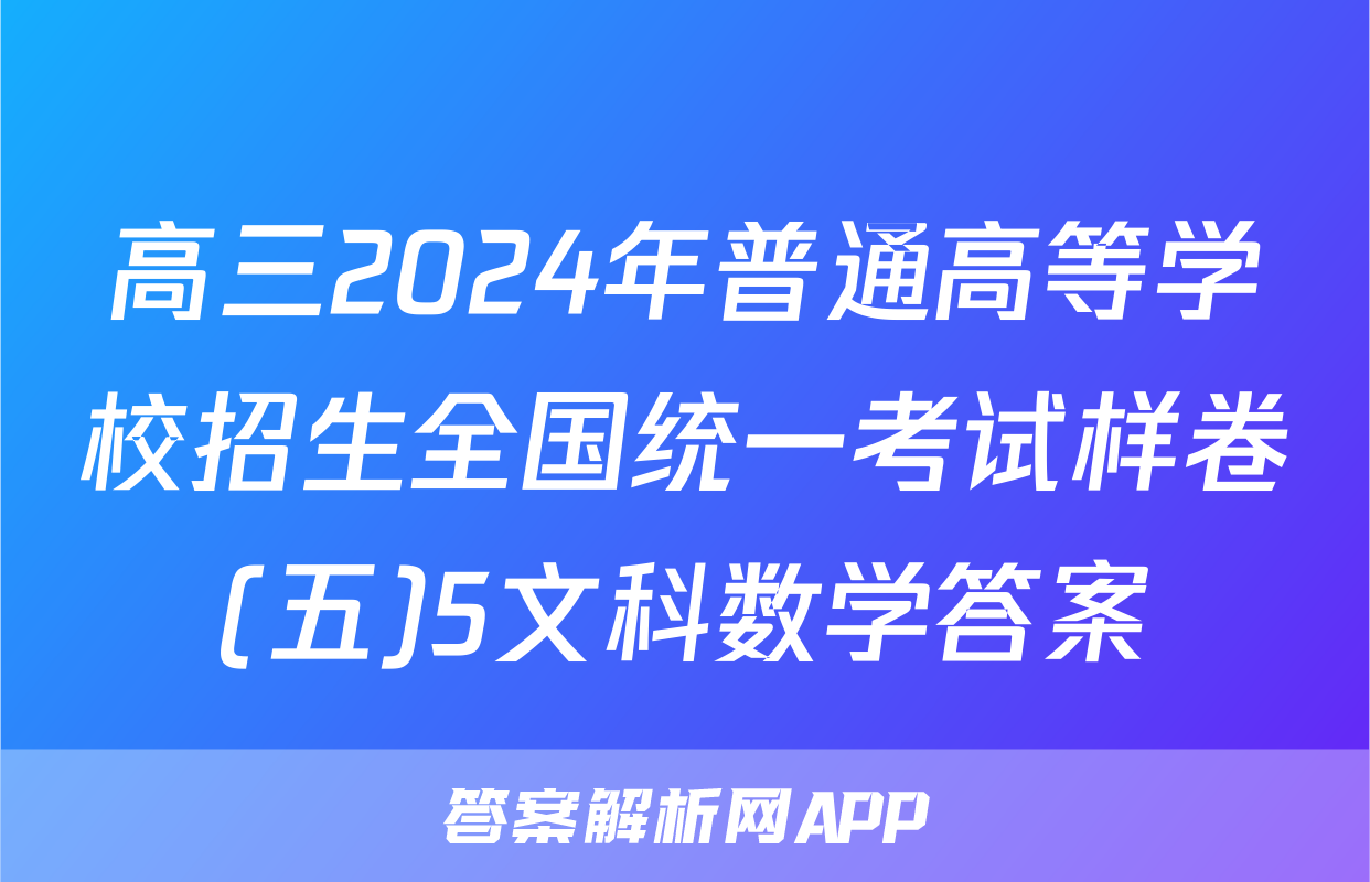 高三2024年普通高等学校招生全国统一考试样卷(五)5文科数学答案