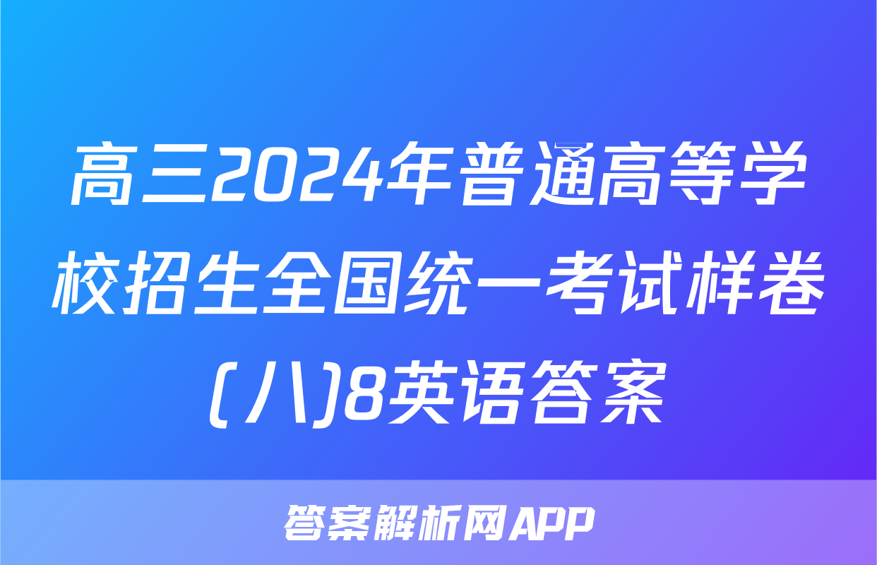 高三2024年普通高等学校招生全国统一考试样卷(八)8英语答案