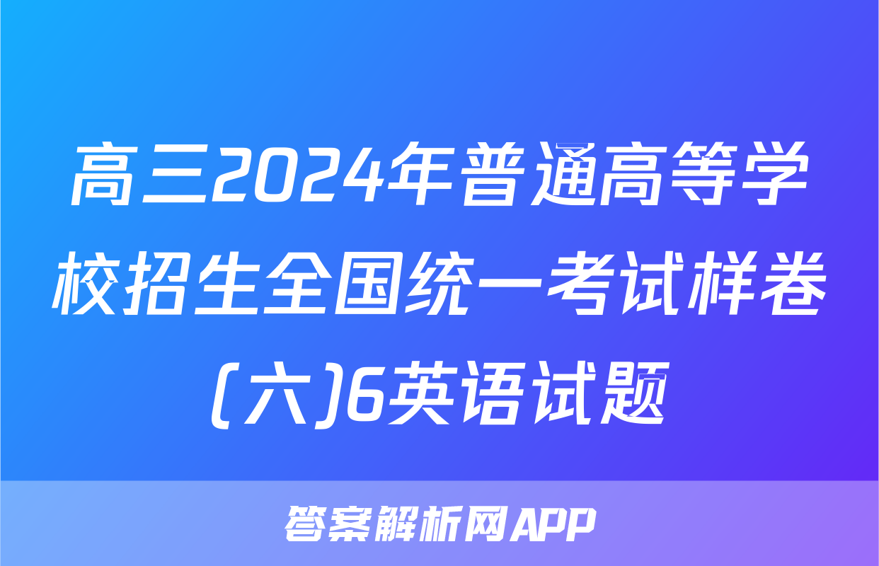 高三2024年普通高等学校招生全国统一考试样卷(六)6英语试题