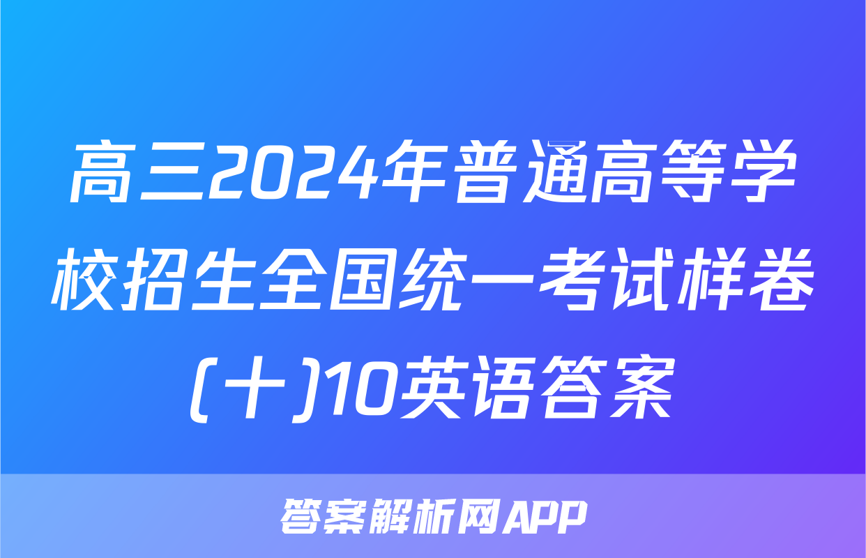 高三2024年普通高等学校招生全国统一考试样卷(十)10英语答案