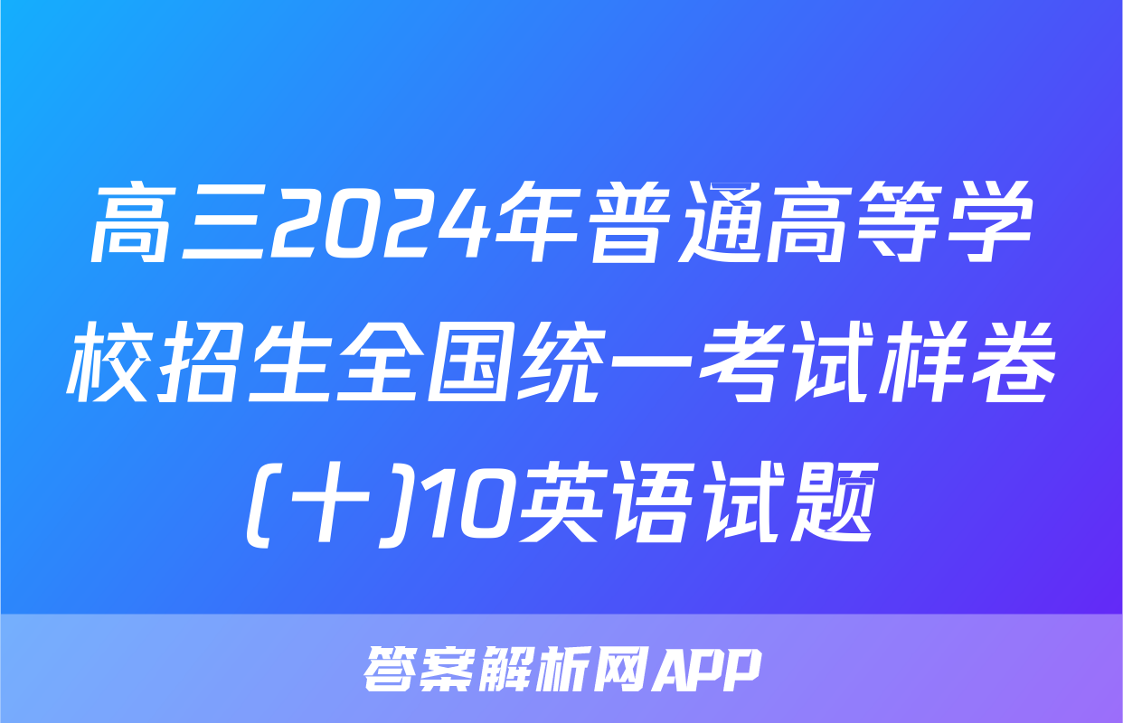 高三2024年普通高等学校招生全国统一考试样卷(十)10英语试题