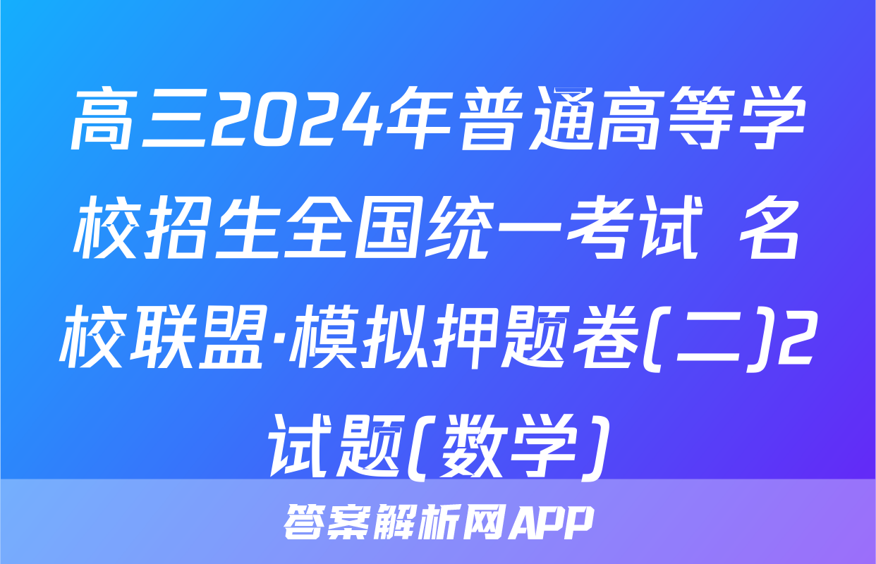 高三2024年普通高等学校招生全国统一考试 名校联盟·模拟押题卷(二)2试题(数学)