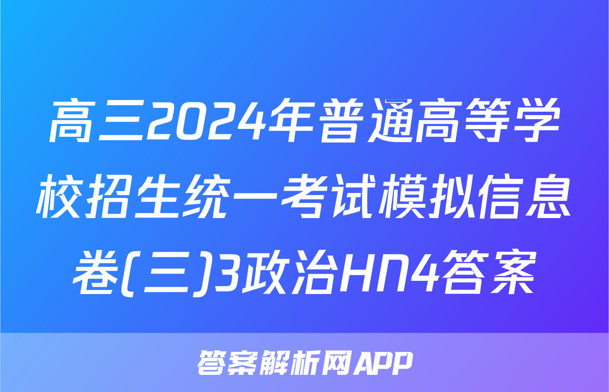 高三2024年普通高等学校招生统一考试模拟信息卷(三)3政治HN4答案