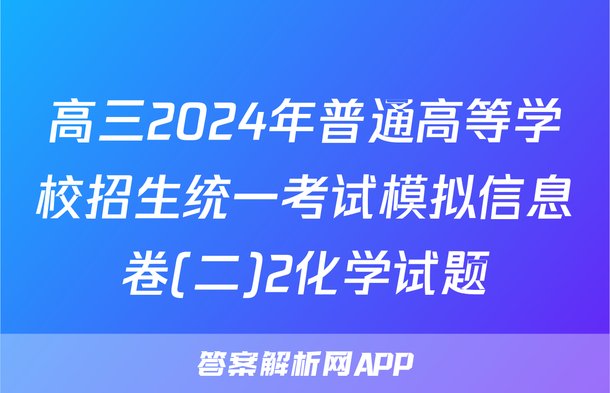 高三2024年普通高等学校招生统一考试模拟信息卷(二)2化学试题