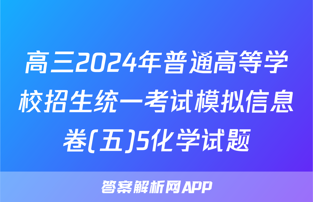 高三2024年普通高等学校招生统一考试模拟信息卷(五)5化学试题