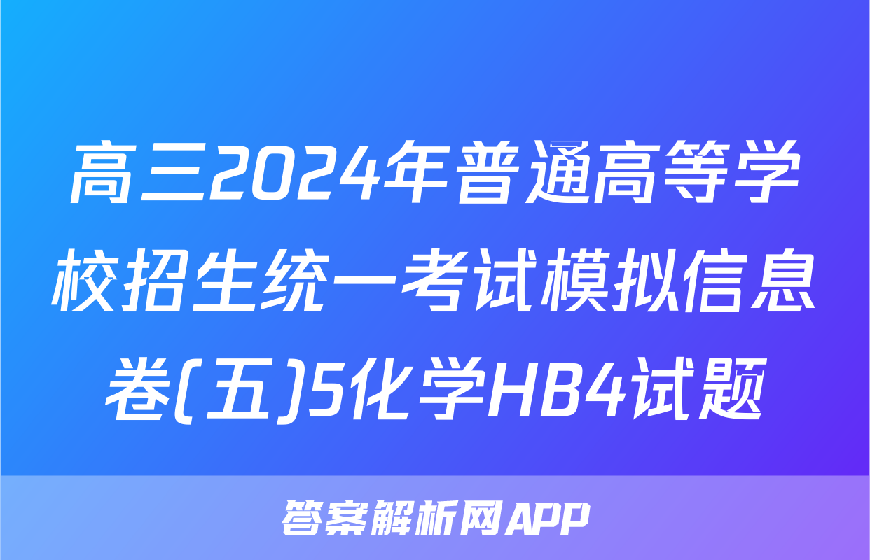 高三2024年普通高等学校招生统一考试模拟信息卷(五)5化学HB4试题