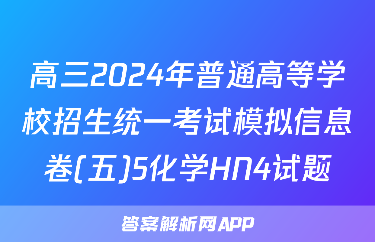 高三2024年普通高等学校招生统一考试模拟信息卷(五)5化学HN4试题