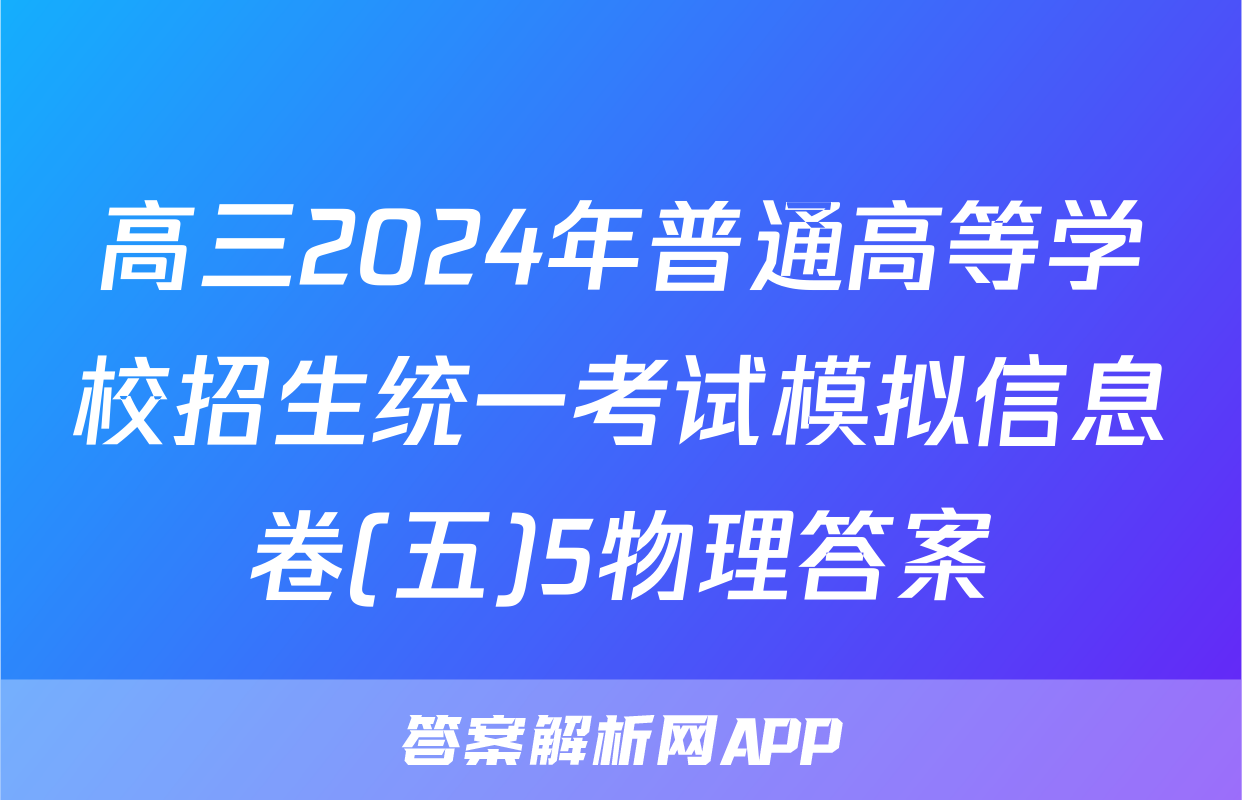 高三2024年普通高等学校招生统一考试模拟信息卷(五)5物理答案