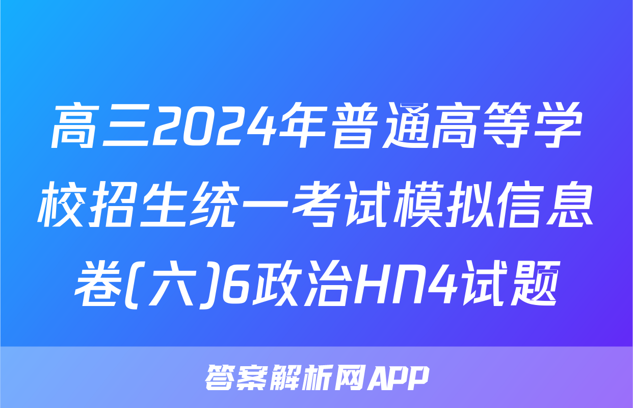 高三2024年普通高等学校招生统一考试模拟信息卷(六)6政治HN4试题
