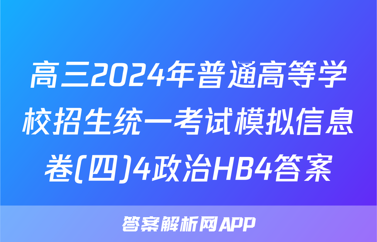 高三2024年普通高等学校招生统一考试模拟信息卷(四)4政治HB4答案