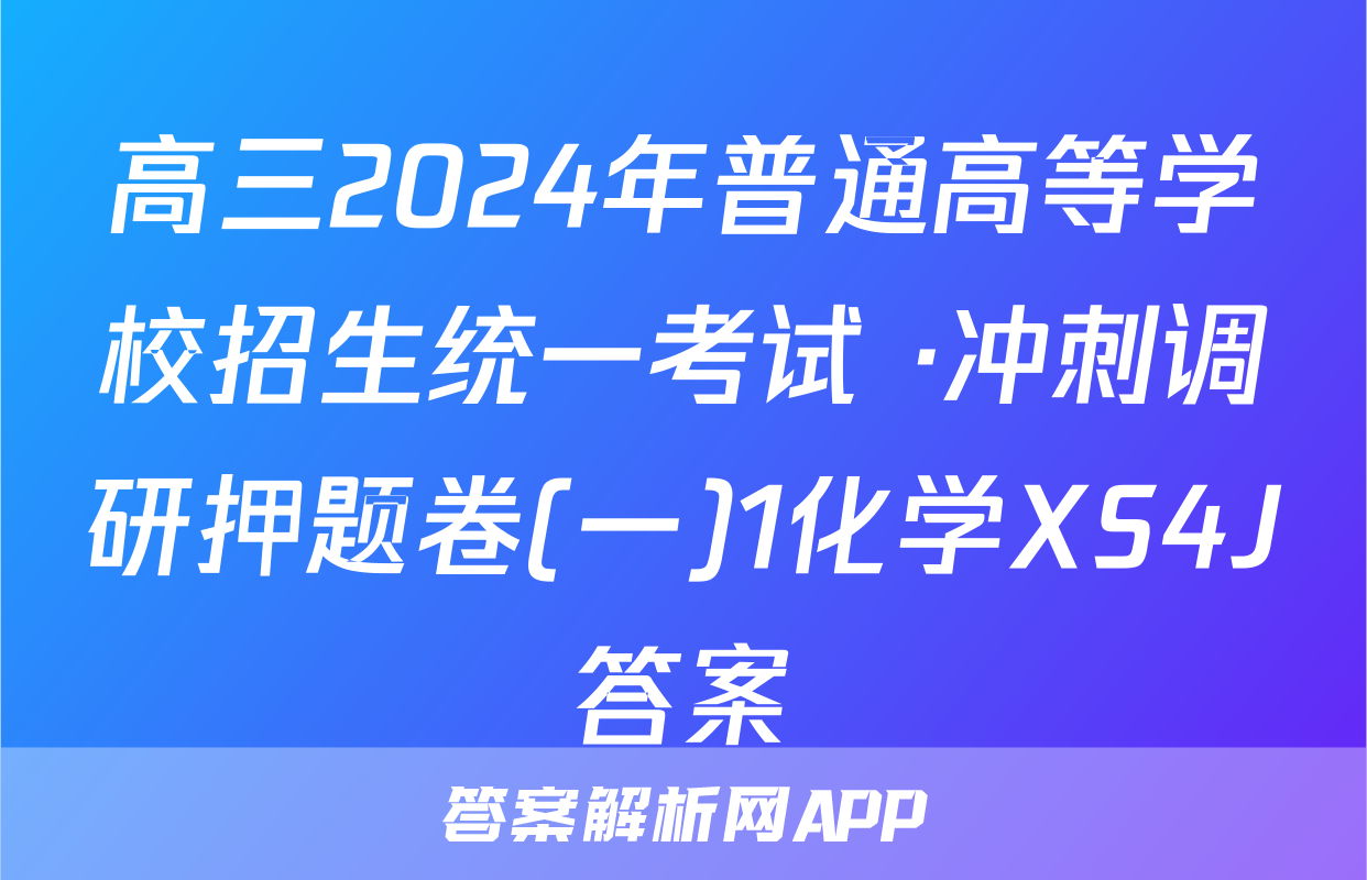高三2024年普通高等学校招生统一考试 ·冲刺调研押题卷(一)1化学XS4J答案