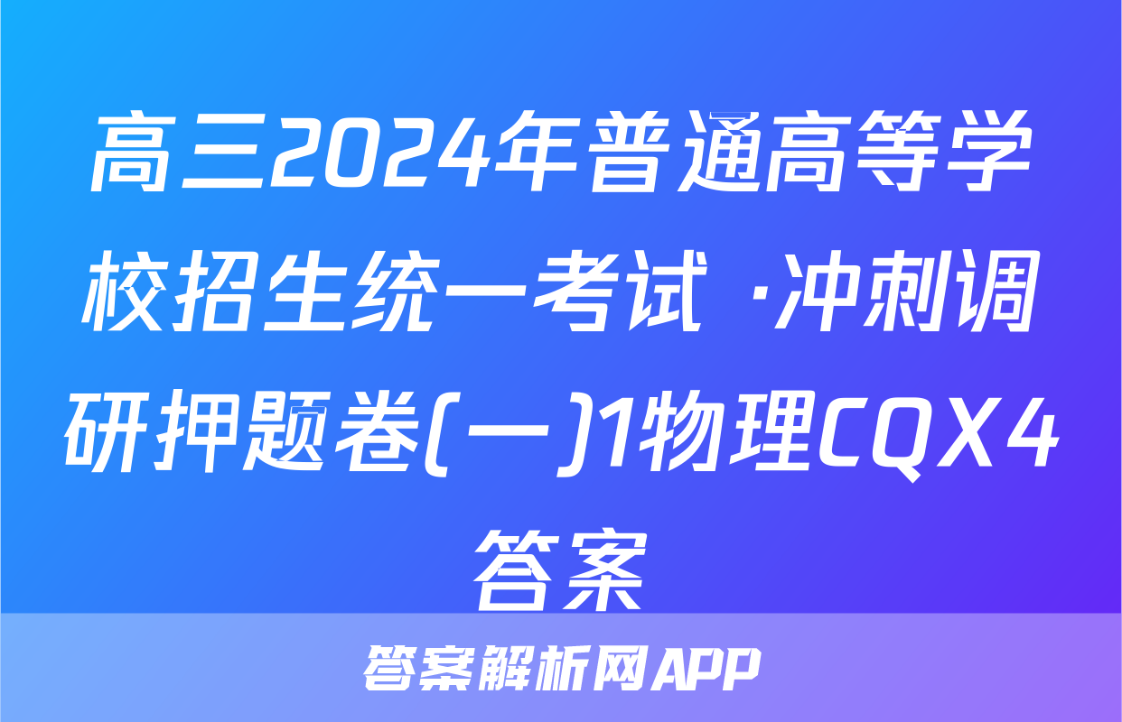 高三2024年普通高等学校招生统一考试 ·冲刺调研押题卷(一)1物理CQX4答案