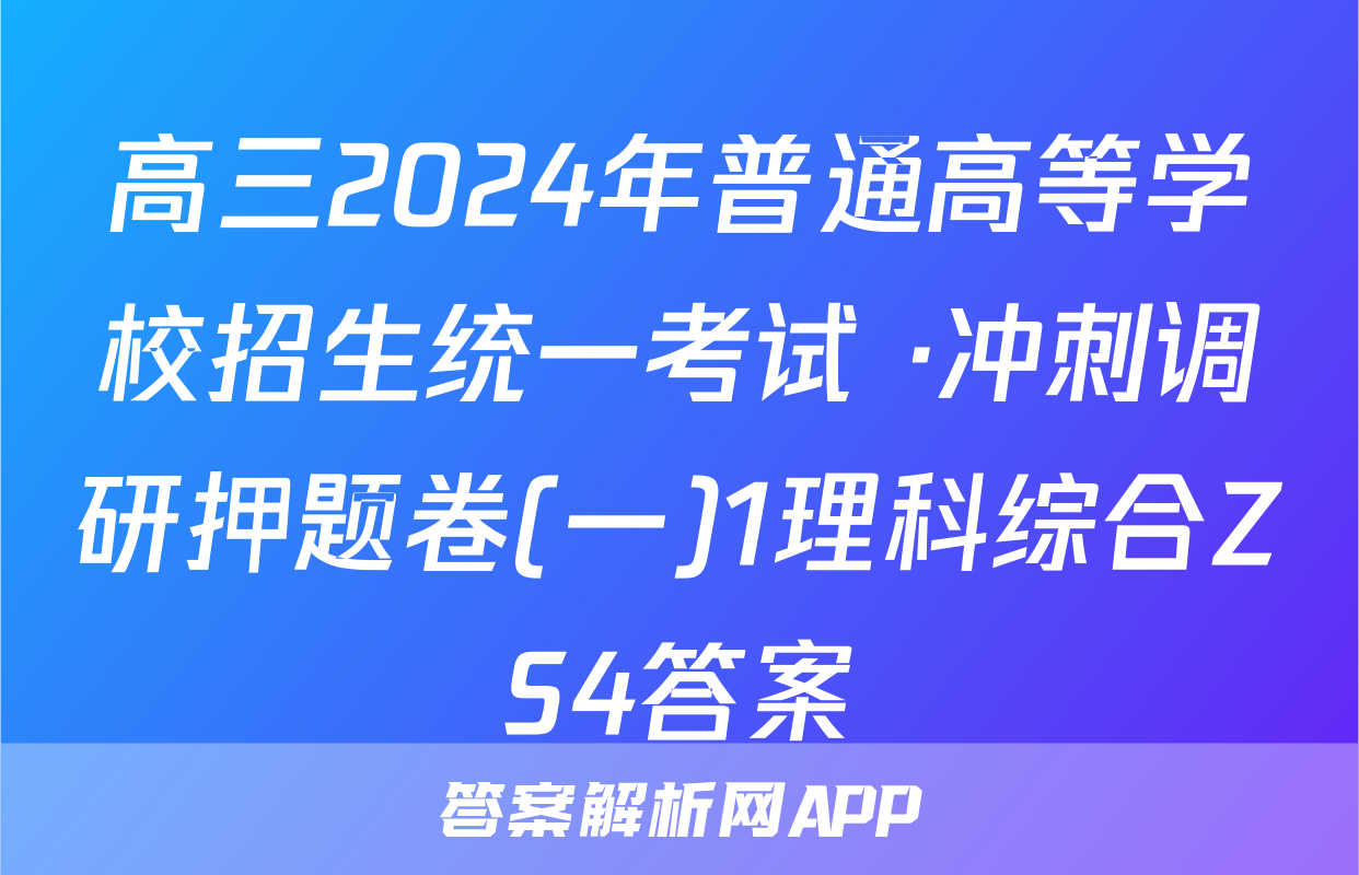 高三2024年普通高等学校招生统一考试 ·冲刺调研押题卷(一)1理科综合ZS4答案