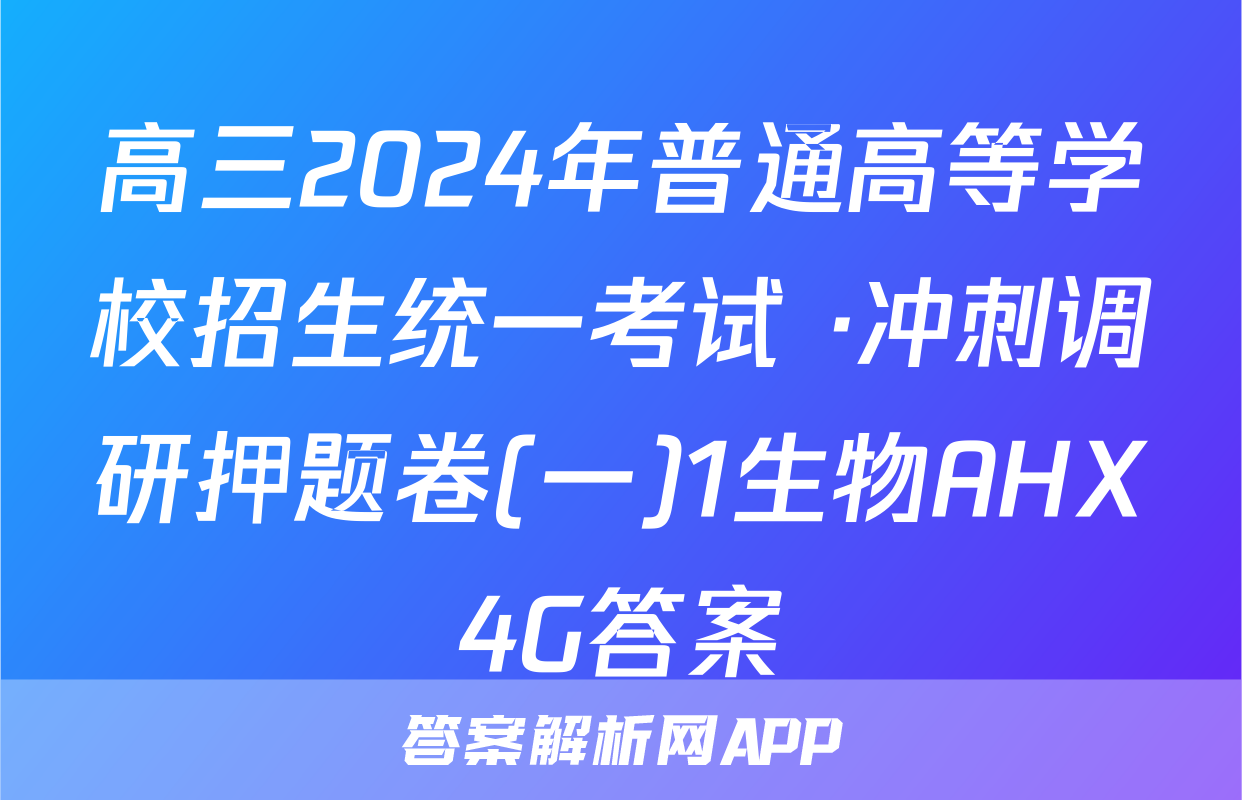 高三2024年普通高等学校招生统一考试 ·冲刺调研押题卷(一)1生物AHX4G答案