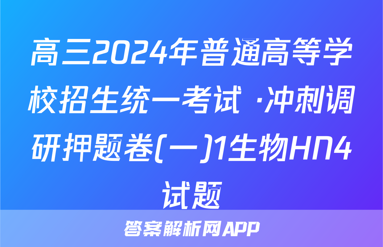 高三2024年普通高等学校招生统一考试 ·冲刺调研押题卷(一)1生物HN4试题