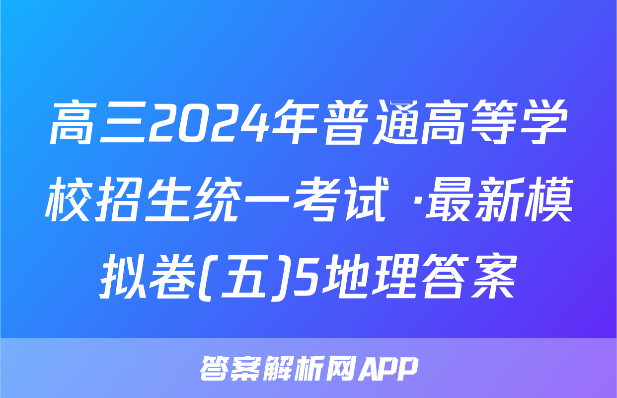 高三2024年普通高等学校招生统一考试 ·最新模拟卷(五)5地理答案