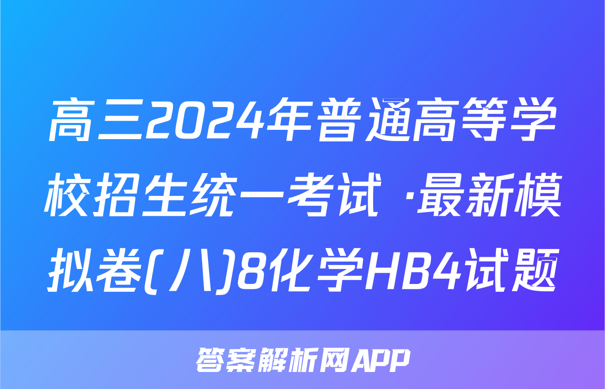 高三2024年普通高等学校招生统一考试 ·最新模拟卷(八)8化学HB4试题