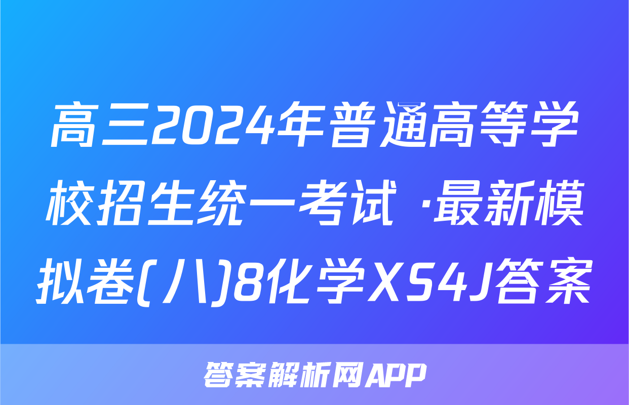 高三2024年普通高等学校招生统一考试 ·最新模拟卷(八)8化学XS4J答案