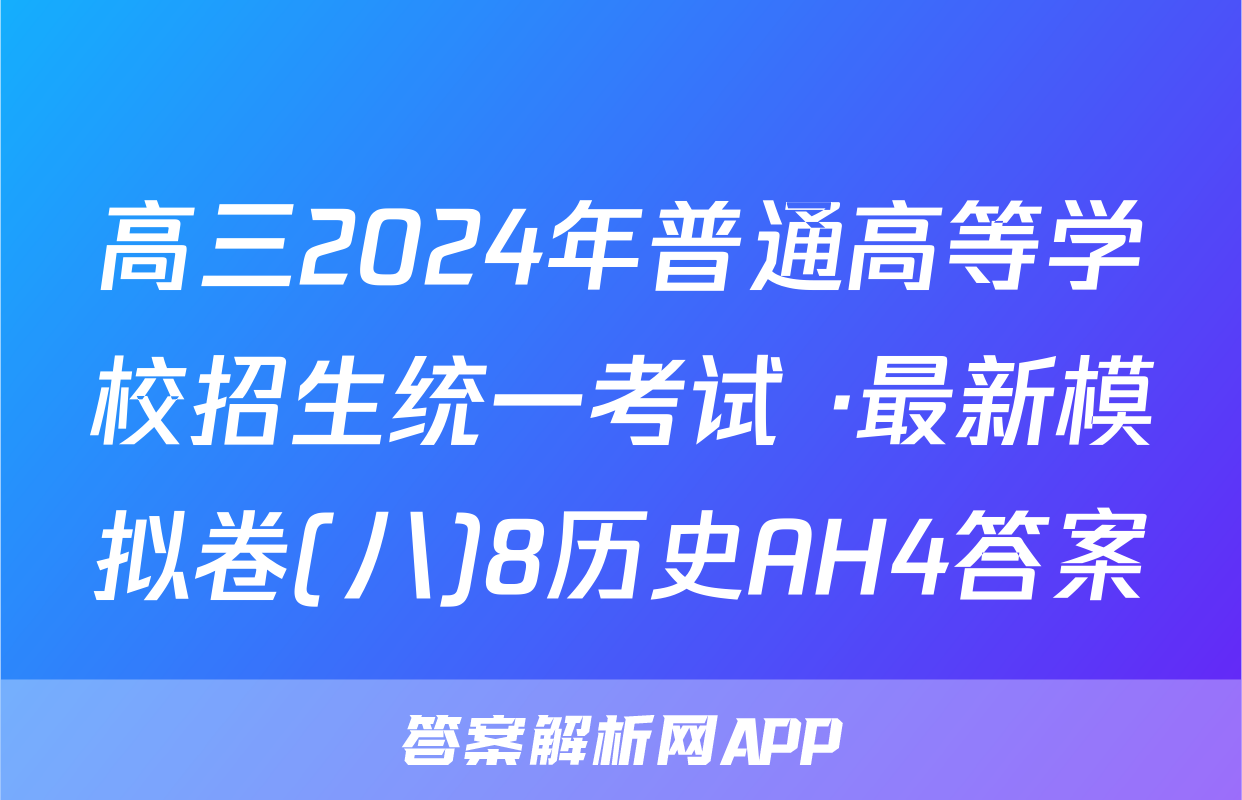 高三2024年普通高等学校招生统一考试 ·最新模拟卷(八)8历史AH4答案