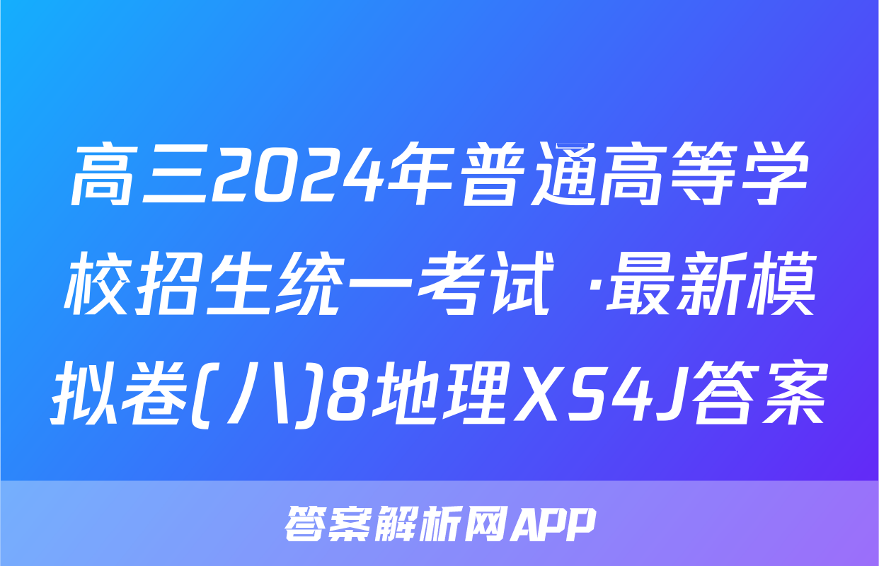 高三2024年普通高等学校招生统一考试 ·最新模拟卷(八)8地理XS4J答案
