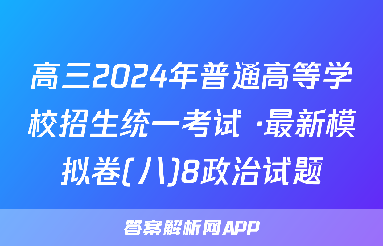 高三2024年普通高等学校招生统一考试 ·最新模拟卷(八)8政治试题