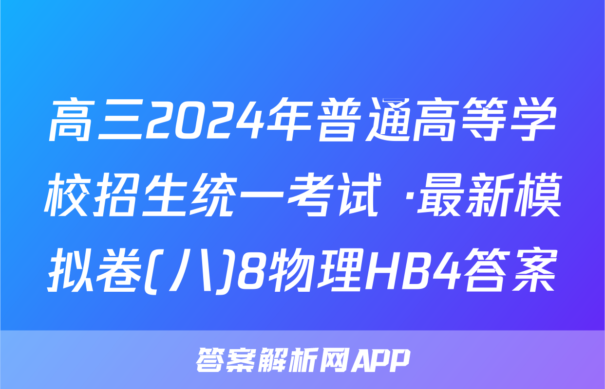 高三2024年普通高等学校招生统一考试 ·最新模拟卷(八)8物理HB4答案