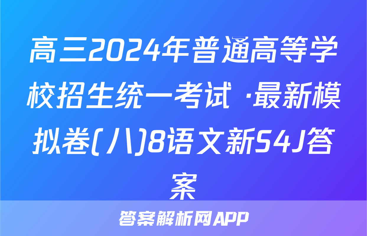 高三2024年普通高等学校招生统一考试 ·最新模拟卷(八)8语文新S4J答案