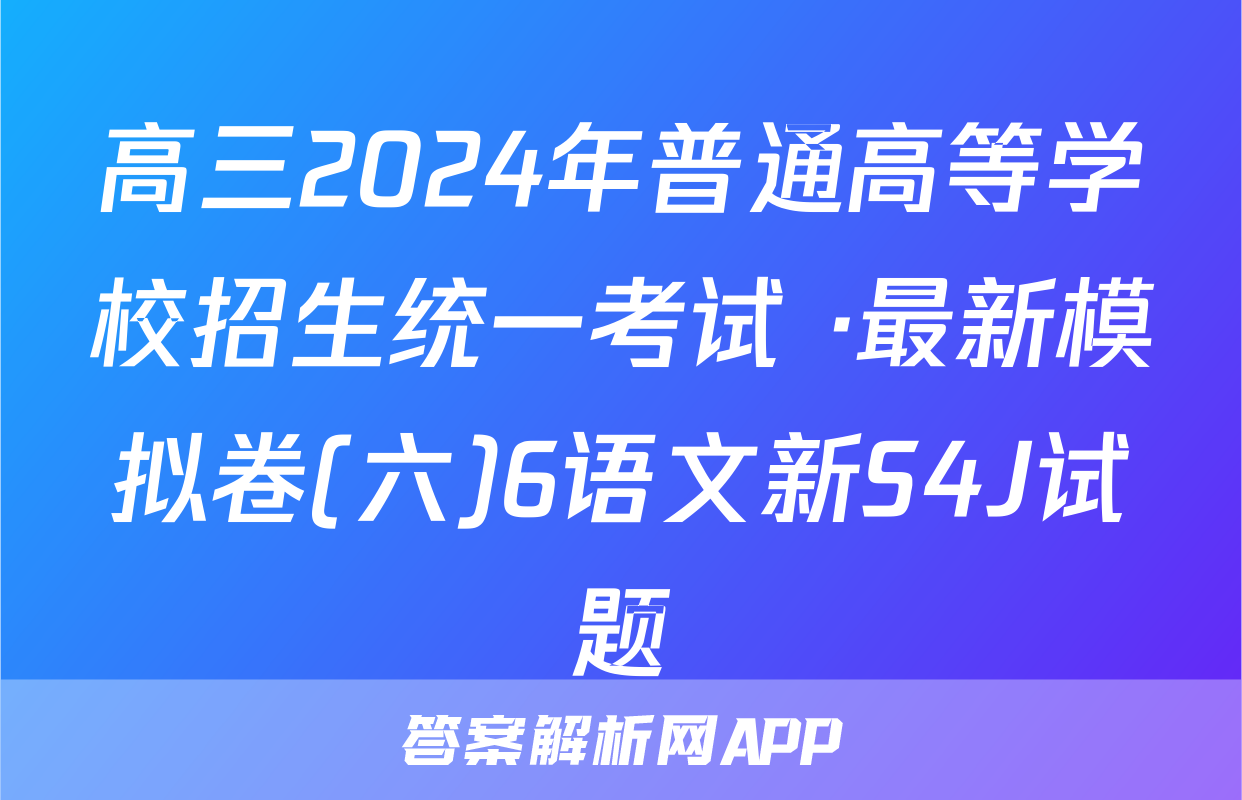 高三2024年普通高等学校招生统一考试 ·最新模拟卷(六)6语文新S4J试题
