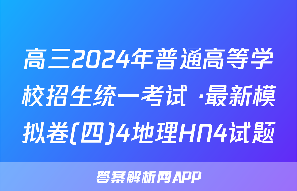 高三2024年普通高等学校招生统一考试 ·最新模拟卷(四)4地理HN4试题