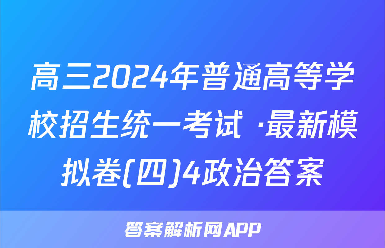 高三2024年普通高等学校招生统一考试 ·最新模拟卷(四)4政治答案