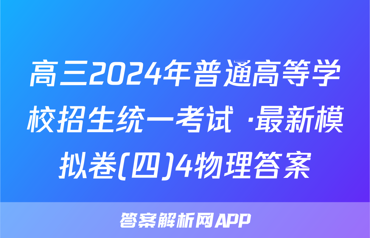 高三2024年普通高等学校招生统一考试 ·最新模拟卷(四)4物理答案