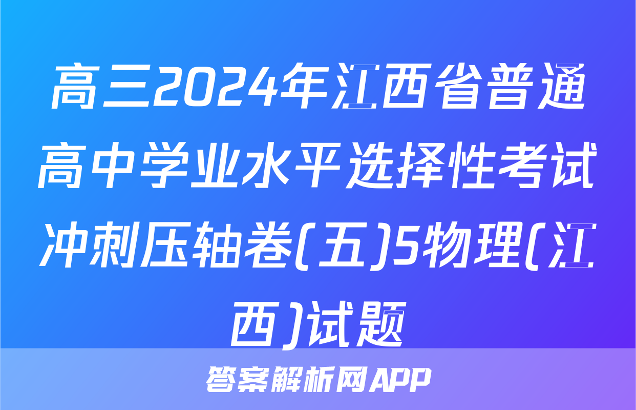 高三2024年江西省普通高中学业水平选择性考试冲刺压轴卷(五)5物理(江西)试题
