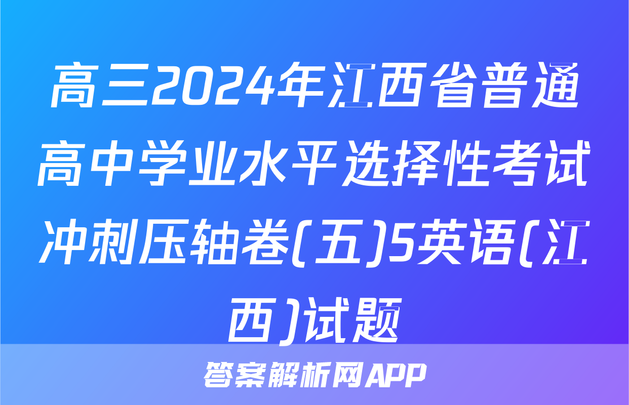 高三2024年江西省普通高中学业水平选择性考试冲刺压轴卷(五)5英语(江西)试题