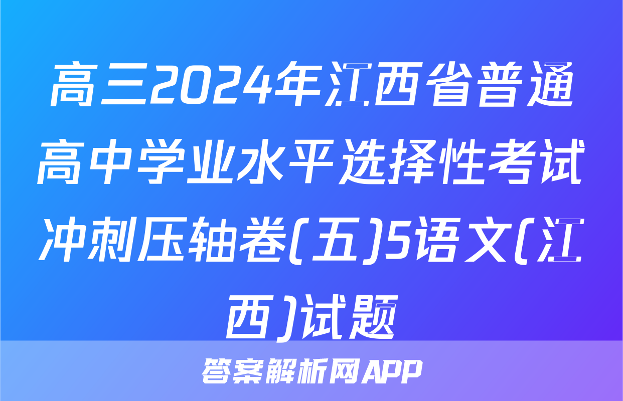 高三2024年江西省普通高中学业水平选择性考试冲刺压轴卷(五)5语文(江西)试题