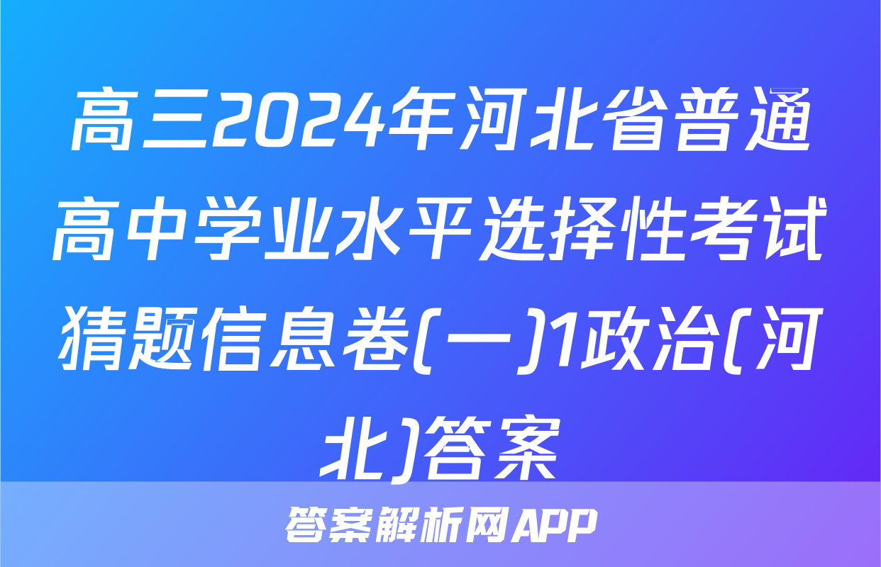 高三2024年河北省普通高中学业水平选择性考试猜题信息卷(一)1政治(河北)答案